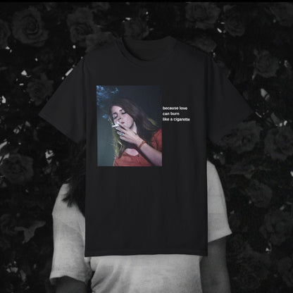 "Because Love Can Burn Like a Cigarette" T-Shirt Unisex