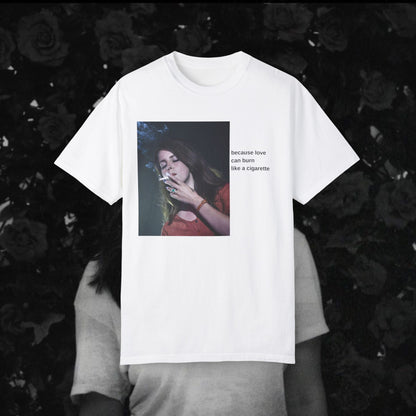 "Because Love Can Burn Like a Cigarette" T-Shirt Unisex